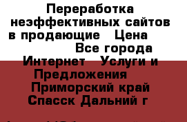 Переработка неэффективных сайтов в продающие › Цена ­ 5000-10000 - Все города Интернет » Услуги и Предложения   . Приморский край,Спасск-Дальний г.